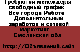 Требуются менеждеры, свободный график - Все города Работа » Дополнительный заработок и сетевой маркетинг   . Смоленская обл.